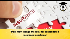 Irdai may change the rules for consolidated insurance investment Irdai may change the rules for consolidated insurance investment